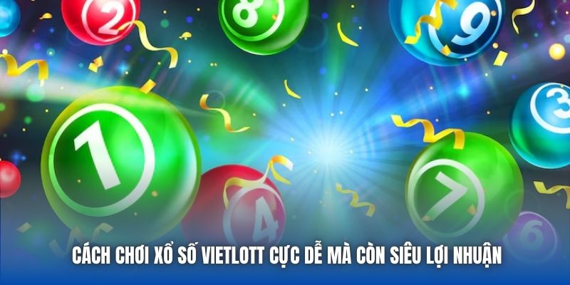 Cách chơi xổ số Vietlott cực dễ mà còn siêu lợi nhuận