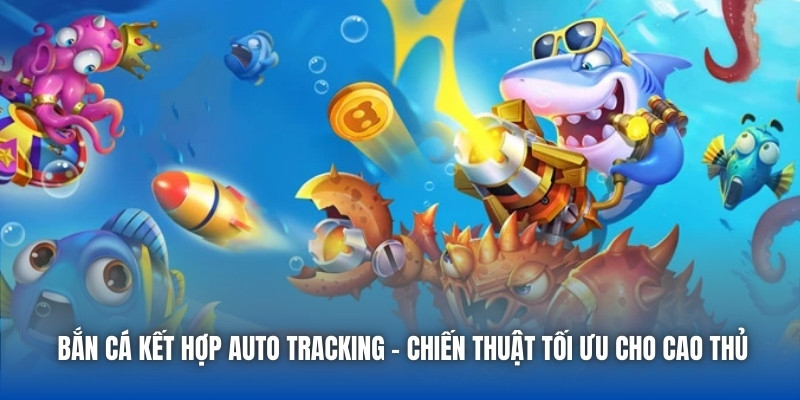 Bắn Cá Kết Hợp Auto Tracking - Chiến Thuật Tối Ưu Cho Cao Thủ