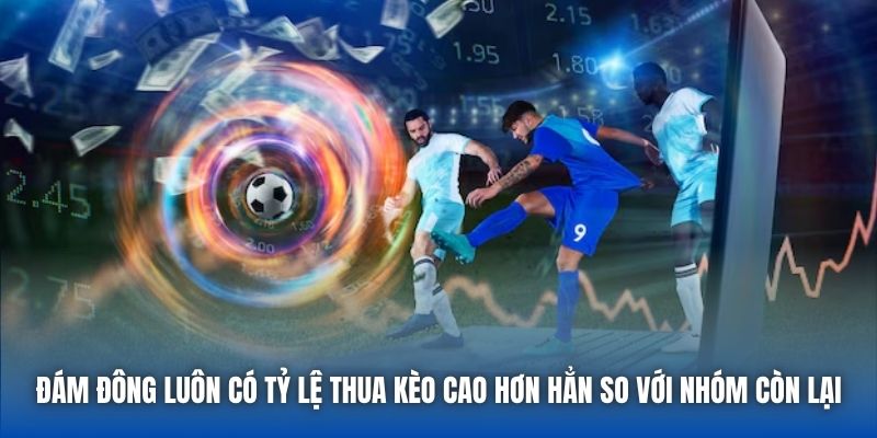 Đám đông luôn có tỷ lệ thua kèo cao hơn hẳn so với nhóm còn lại