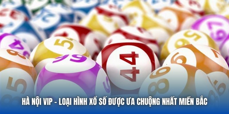 Hà Nội VIP - Loại Hình Xổ Số Được Ưa Chuộng Nhất Miền Bắc