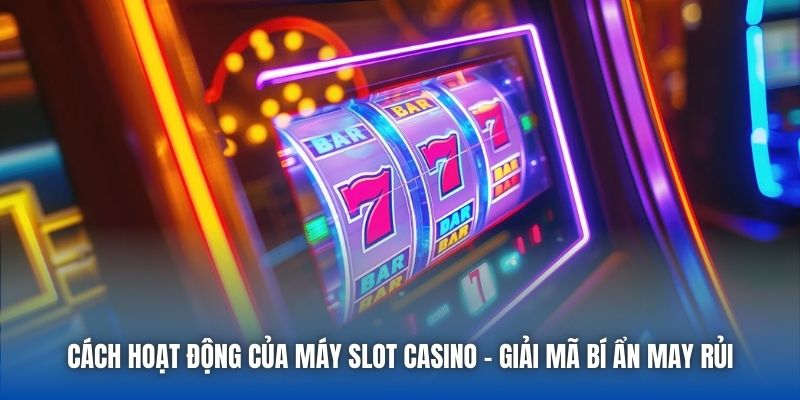 Cách Hoạt Động Của Máy Slot Casino - Giải Mã Bí Ẩn May Rủi