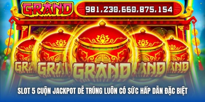 Slot 5 cuộn Jackpot dễ trúng luôn có sức hấp dẫn đặc biệt