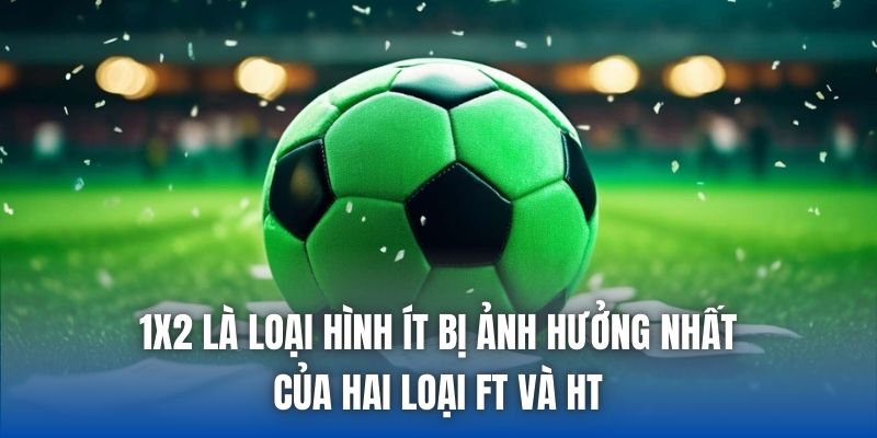 1x2 là loại hình ít bị ảnh hưởng nhất của hai loại FT và HT