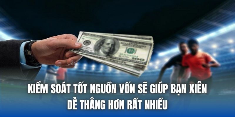 Kiểm soát tốt nguồn vốn sẽ giúp bạn xiên dễ thắng hơn rất nhiều