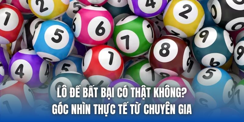 Lô Đề Bất Bại Có Thật Không? Góc Nhìn Thực Tế Từ Chuyên Gia