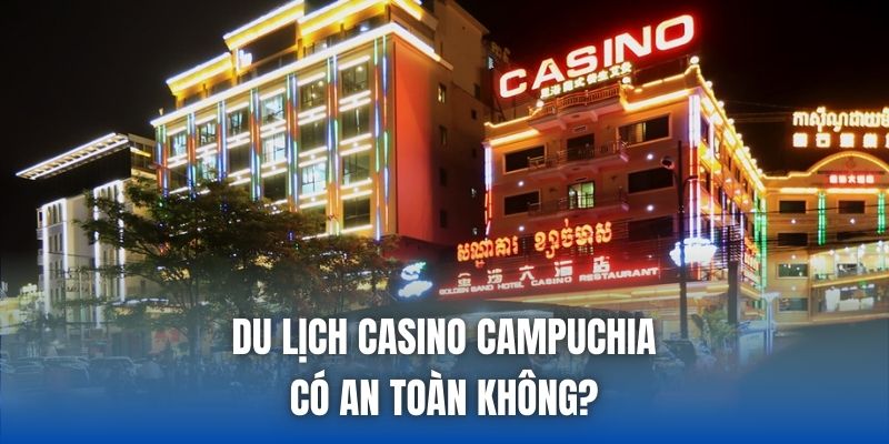 Giải đáp thắc mắc du lịch casino Campuchia có an toàn không?