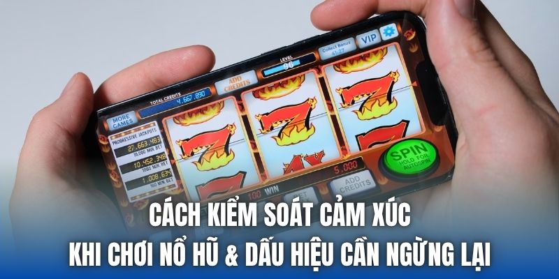 Cách kiểm soát cảm xúc khi chơi nổ hũ & dấu hiệu cần ngừng lại